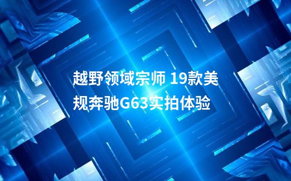 越野领域宗师 19款美规奔驰G63实拍体验